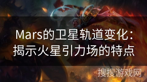 Mars的卫星轨道变化：揭示火星引力场的特点