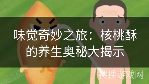 味觉奇妙之旅：核桃酥的养生奥秘大揭示