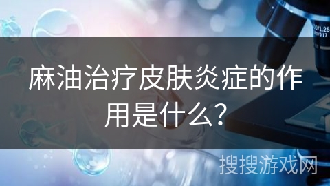 麻油治疗皮肤炎症的作用是什么？