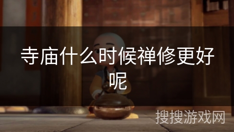 寺庙什么时候禅修更好呢