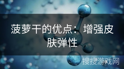 菠萝干的优点：增强皮肤弹性