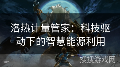 洛热计量管家：科技驱动下的智慧能源利用