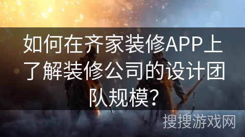 如何在齐家装修APP上了解装修公司的设计团队规模？