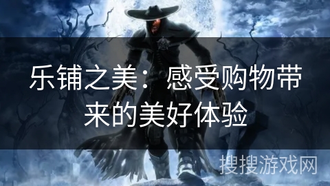 乐铺之美：感受购物带来的美好体验