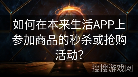 如何在本来生活APP上参加商品的秒杀或抢购活动？