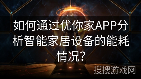 如何通过优你家APP分析智能家居设备的能耗情况？