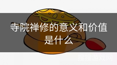 寺院禅修的意义和价值是什么