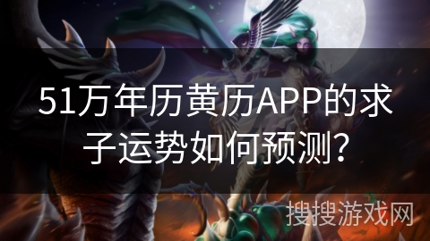 51万年历黄历APP的求子运势如何预测？