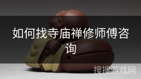 如何找寺庙禅修师傅咨询