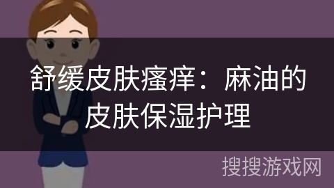 舒缓皮肤瘙痒：麻油的皮肤保湿护理