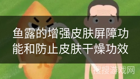 鱼露的增强皮肤屏障功能和防止皮肤干燥功效