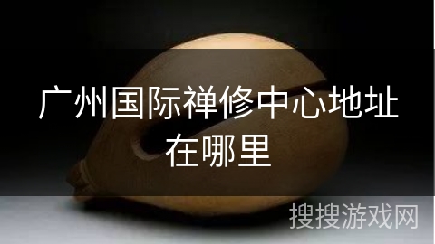 广州国际禅修中心地址在哪里