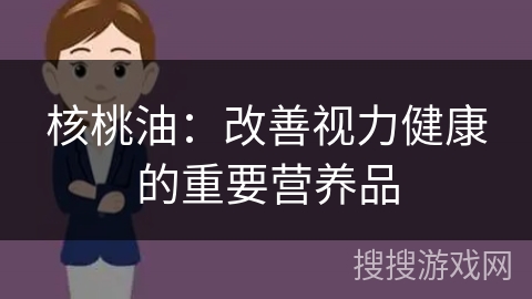 核桃油：改善视力健康的重要营养品
