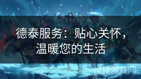 德泰服务：贴心关怀，温暖您的生活