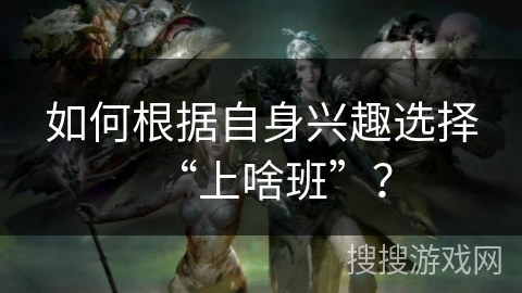 如何根据自身兴趣选择“上啥班”？