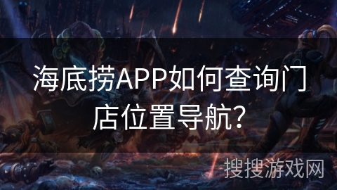 海底捞APP如何查询门店位置导航？