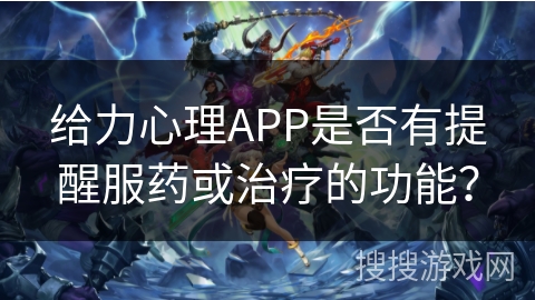 给力心理APP是否有提醒服药或治疗的功能？