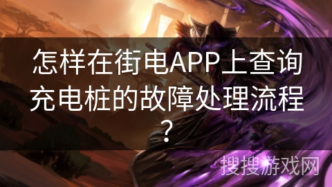 怎样在街电APP上查询充电桩的故障处理流程? 怎样在街电APP上查询充电桩的故障处理流程?