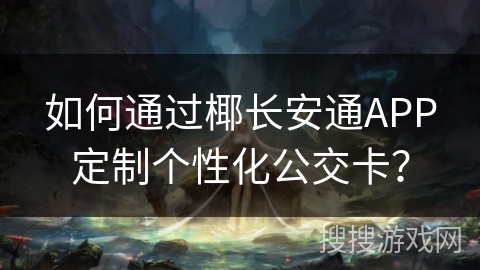 如何通过椰长安通APP定制个性化公交卡？