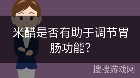 米醋是否有助于调节胃肠功能? 米醋是否有助于调节胃肠功能?