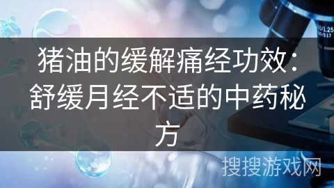 猪油的缓解痛经功效：舒缓月经不适的中药秘方