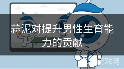 蒜泥对提升男性生育能力的贡献