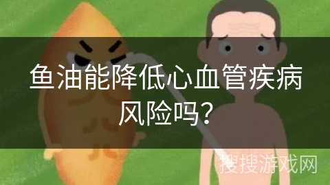鱼油能降低心血管疾病风险吗？