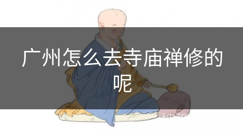 广州怎么去寺庙禅修的呢