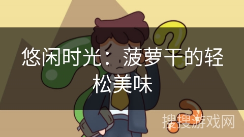 悠闲时光：菠萝干的轻松美味