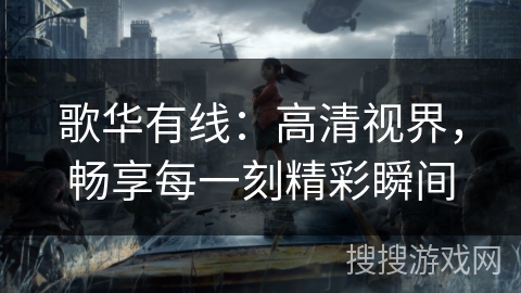 歌华有线：高清视界，畅享每一刻精彩瞬间