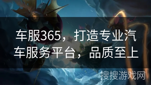 车服365，打造专业汽车服务平台，品质至上