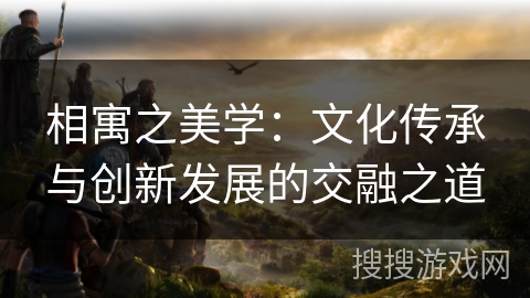相寓之美学：文化传承与创新发展的交融之道