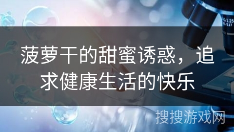 菠萝干的甜蜜诱惑，追求健康生活的快乐