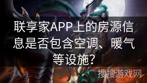 联享家APP上的房源信息是否包含空调、暖气等设施? 联享家APP上的房源信息是否包含空调、暖气等设施?