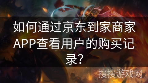 如何通过京东到家商家APP查看用户的购买记录？