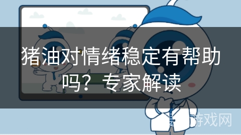猪油对情绪稳定有帮助吗?专家解读 猪油对情绪稳定有帮助吗?专家解读