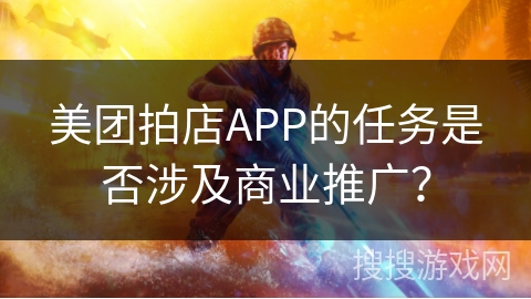 美团拍店APP的任务是否涉及商业推广? 美团拍店APP的任务是否涉及商业推广?
