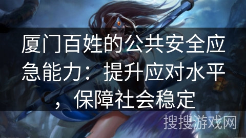 厦门百姓的公共安全应急能力:提升应对水平,保障社会稳定 厦门百姓的公共安全应急能力:提升应对水平,保障社会稳定