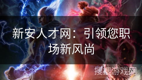 新安人才网：引领您职场新风尚