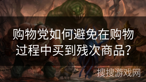 购物党如何避免在购物过程中买到残次商品？