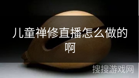 儿童禅修直播怎么做的啊