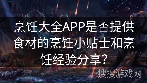 烹饪大全APP是否提供食材的烹饪小贴士和烹饪经验分享？