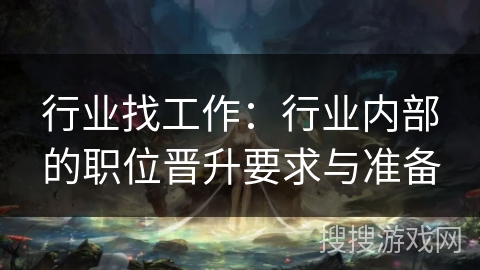 行业找工作：行业内部的职位晋升要求与准备