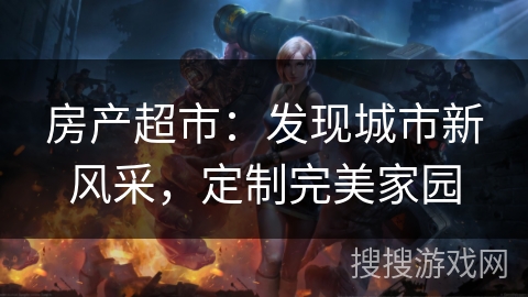 房产超市：发现城市新风采，定制完美家园