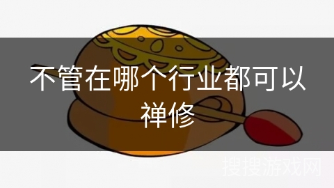 不管在哪个行业都可以禅修