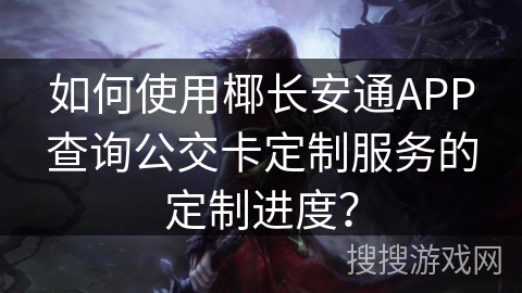 如何使用椰长安通APP查询公交卡定制服务的定制进度？