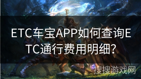ETC车宝APP如何查询ETC通行费用明细？