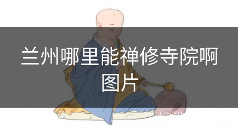 兰州哪里能禅修寺院啊图片 兰州哪里能禅修寺院啊图片