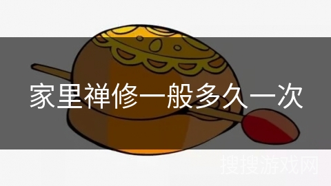 家里禅修一般多久一次 家里禅修一般多久一次