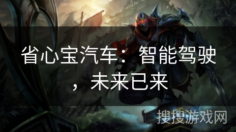 省心宝汽车:智能驾驶,未来已来 省心宝汽车:智能驾驶,未来已来